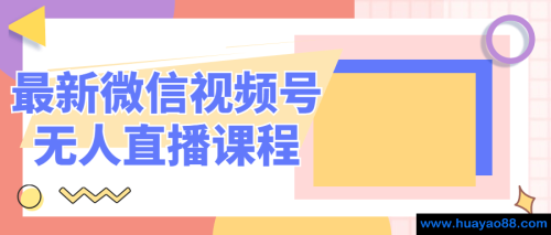 最新微信视频号无人直播课程